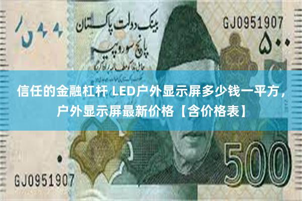 信任的金融杠杆 LED户外显示屏多少钱一平方，户外显示屏最新价格【含价格表】