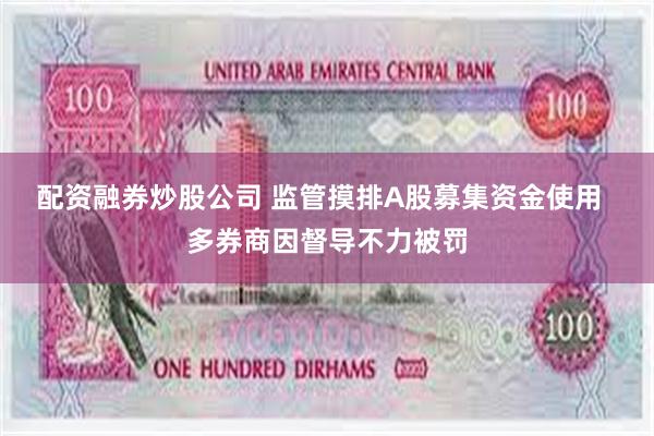 配资融券炒股公司 监管摸排A股募集资金使用  多券商因督导不力被罚