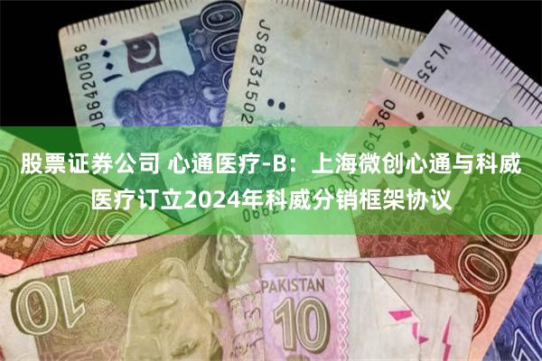 股票证券公司 心通医疗-B：上海微创心通与科威医疗订立2024年科威分销框架协议