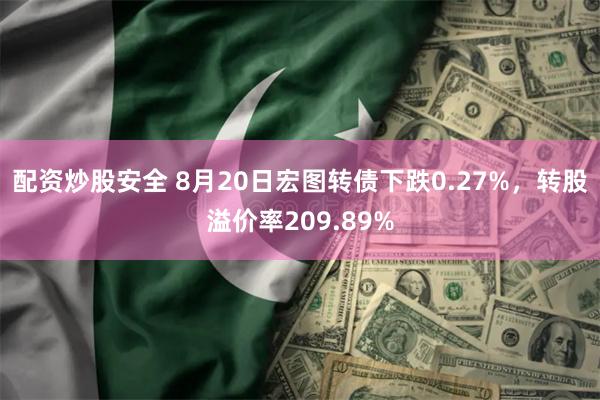 配资炒股安全 8月20日宏图转债下跌0.27%，转股溢价率209.89%